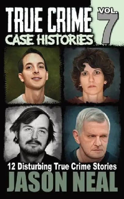 True Crime Case Histories - Volume 7: 12 Disturbing True Crime Stories by Jason Neal