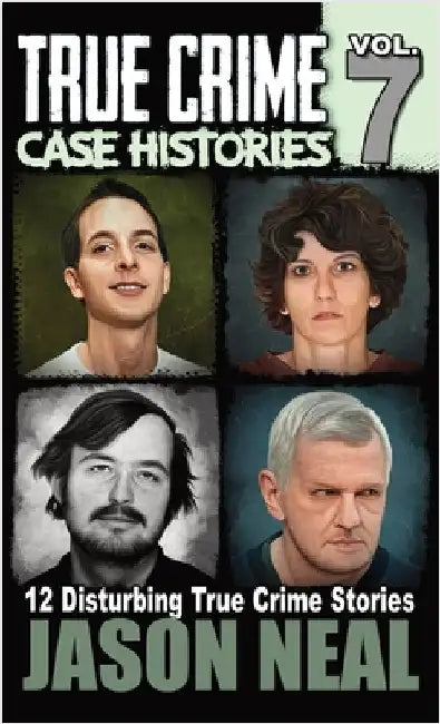 True Crime Case Histories - Volume 7: 12 True Crime Stories of Murder & Mayhem by Neal, Jason
