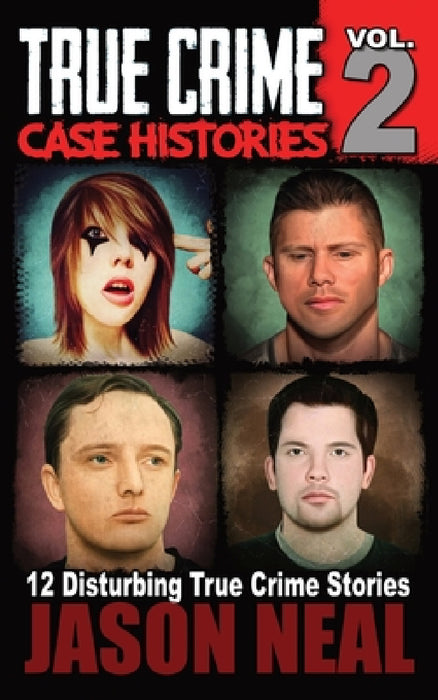 True Crime Case Histories - Volume 2: 12 Disturbing True Crime Stories by Jason Neal