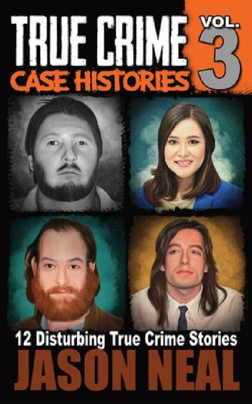 True Crime Case Histories - Volume 3: 12 Disturbing True Crime Stories by Jason Neal