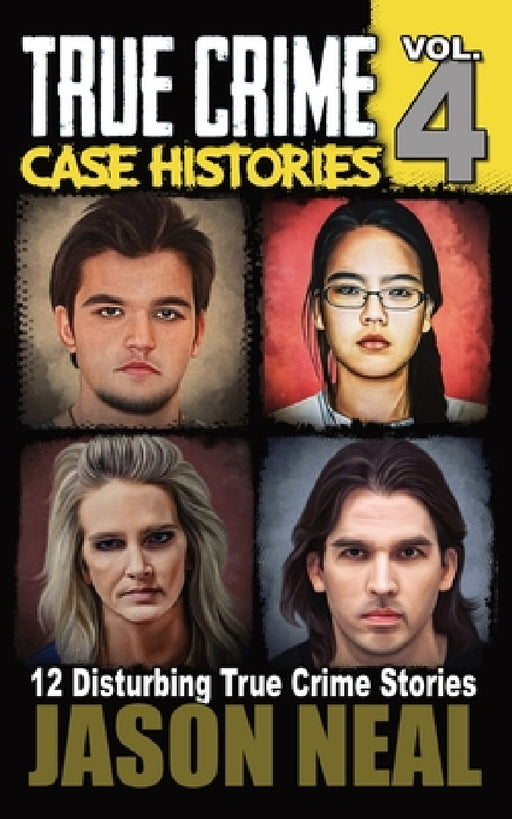 True Crime Case Histories - Volume 4: 12 Disturbing True Crime Stories by Jason Neal