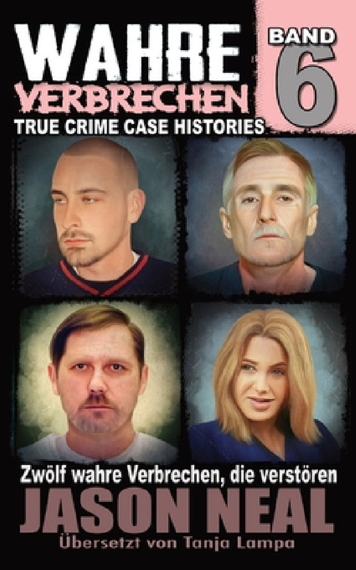 Wahre Verbrechen: Band 6: Zwölf wahre Verbrechen, die verstören (German Edition) by Jason Neal, Tanja Lampa