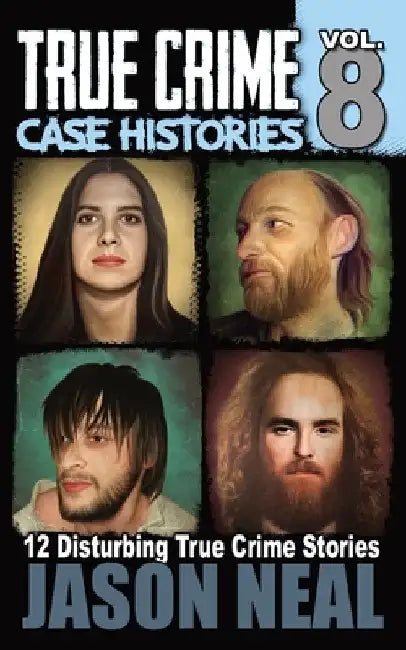 True Crime Case Histories - Volume 8: 12 Disturbing True Crime Stories by Jason Neal