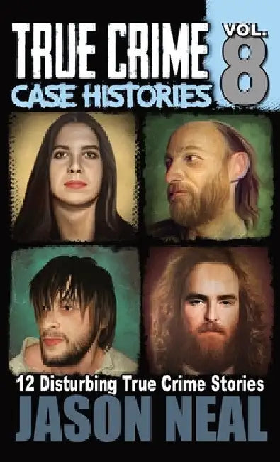 True Crime Case Histories - Volume 8: 12 Disturbing True Crime Stories by Jason Neal