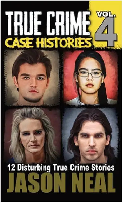 True Crime Case Histories - Volume 4: 12 True Crime Stories of Murder & Mayhem by Neal, Jason