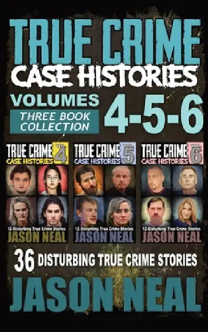 True Crime Case Histories - (Books 4, 5, & 6): 36 Disturbing True Crime Stories (3 Book True Crime Collection) by Jason Neal