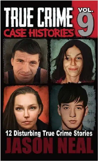 True Crime Case Histories - Volume 9: 12 Twisted True Crime Stories of Murder and Deception by Neal, Jason
