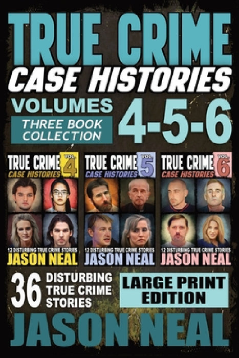 True Crime Case Histories - (Books 4, 5, & 6) LARGE PRINT EDITION: 36 Disturbing True Crime Stories (3 Book True Crime Collection) by Jason Neal