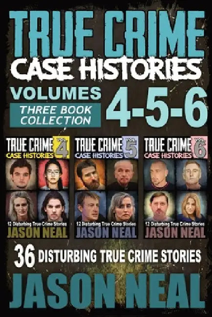 True Crime Case Histories - (Books 4, 5, & 6): 36 Disturbing True Crime Stories (3 Book True Crime Collection) by Jason Neal