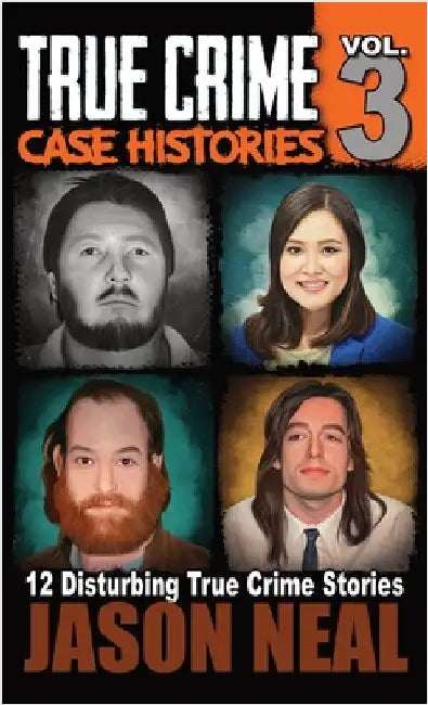 True Crime Case Histories - Volume 3: 12 True Crime Stories of Murder & Mayhem by Neal, Jason