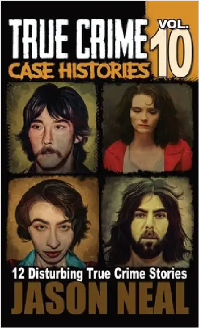 True Crime Case Histories - Volume 10: 12 Disturbing True Crime Stories of Murder and Mayhem by Neal, Jason