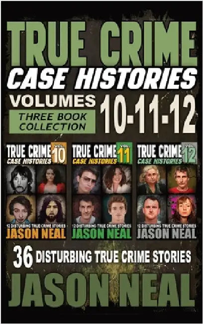True Crime Case Histories - (Books 10, 11, & 12): 36 Disturbing Stories True Crime Stories by Neal, Jason