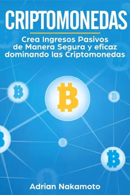Criptomonedas: Crea Ingresos Pasivos de Manera Segura y eficaz dominando las Criptomonedas by Adrian Nakamoto