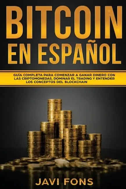 Bitcoin en Español: Guía Completa para Comenzar a ganar dinero con las Criptomonedas, dominar el Trading y entender los conceptos del Bloc by Javi Fons