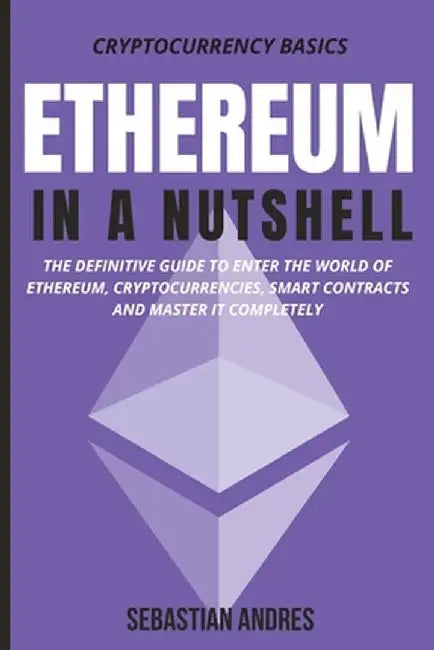 Ethereum in a Nutshell: The definitive guide to enter the world of Ethereum, cryptocurrencies, smart contracts and master it completely by Sebastian Andres