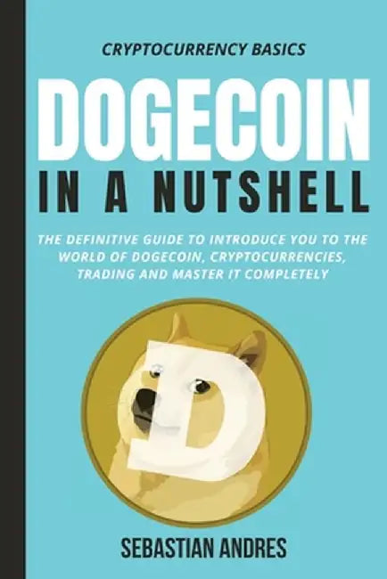 Dogecoin in a Nutshell: The definitive guide to introduce you to the world of Dogecoin, Cryptocurrencies, Trading and master it completely by Sebastian Andres