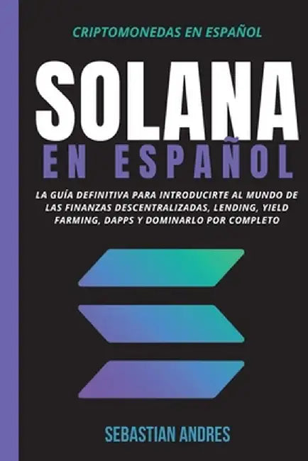 Solana en Español: La guía definitiva para introducirte al mundo de las finanzas descentralizadas, Lending, Yield Farming, Dapps y domina by Sebastian Andres