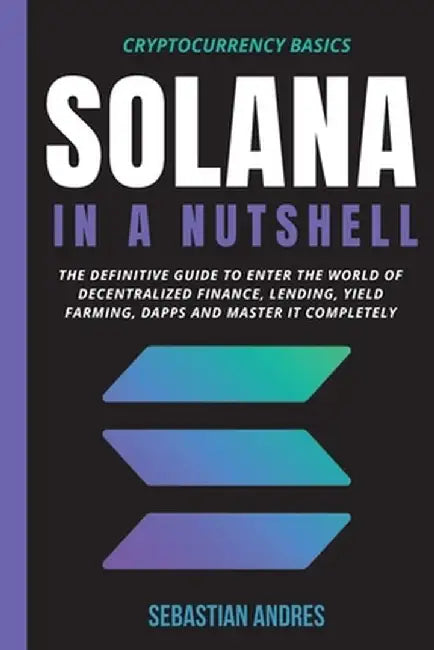 Solana in a Nutshell: The definitive guide to enter the world of decentralized finance, Lending, Yield Farming, Dapps and master it complete by Sebastian Andres