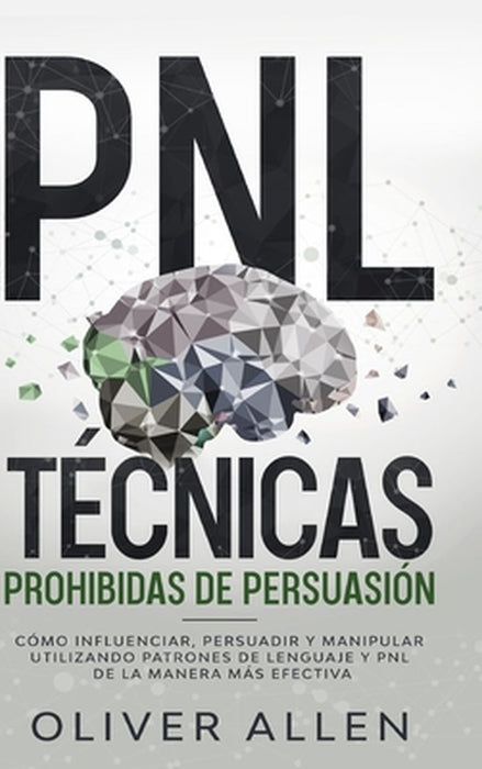 PNL Técnicas prohibidas de Persuasión: Cómo influenciar, persuadir y manipular utilizando patrones de lenguaje y PNL de la manera más efectiva by Oliver Allen