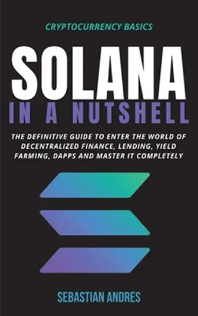 Solana in a Nutshell: The definitive guide to enter the world of decentralized finance, Lending, Yield Farming, Dapps and master it complete by Sebastian Andres