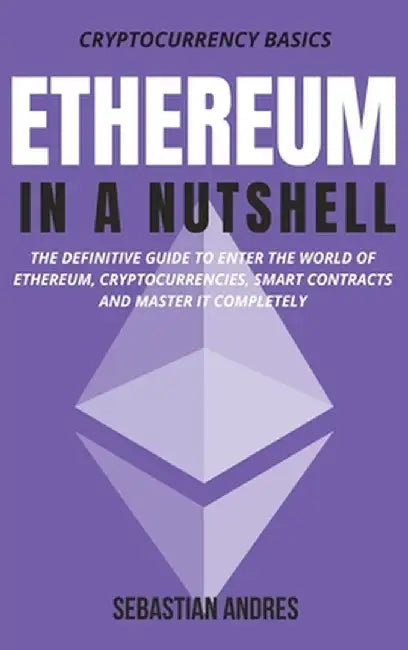 Ethereum in a Nutshell: The definitive guide to enter the world of Ethereum, cryptocurrencies, smart contracts and master it completely by Sebastian Andres