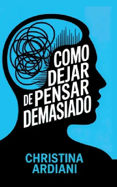 Cómo dejar de pensar demasiado: Aprende a relacionarte mejor con tu mente, reducir la ansiedad y vivir con más calma sin intentar controlarlo todo by Christina Ardiani