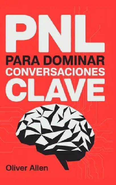 PNL para Dominar Conversaciones Clave: Comunicación, persuasión e influencia aplicadas a situaciones reales donde no puedes fallar by Oliver Allen