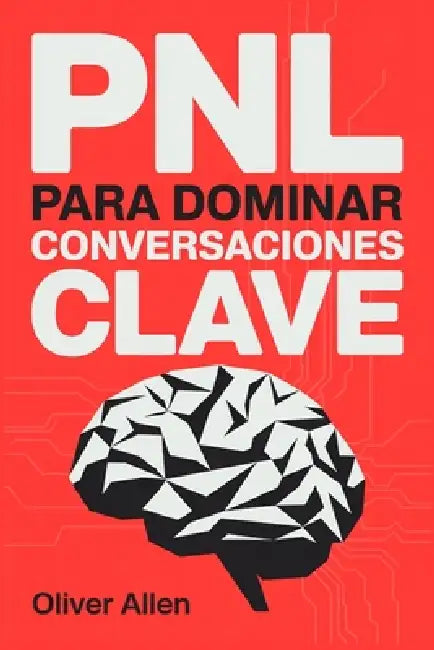 PNL para Dominar Conversaciones Clave: Comunicación, persuasión e influencia aplicadas a situaciones reales donde no puedes fallar by Oliver Allen