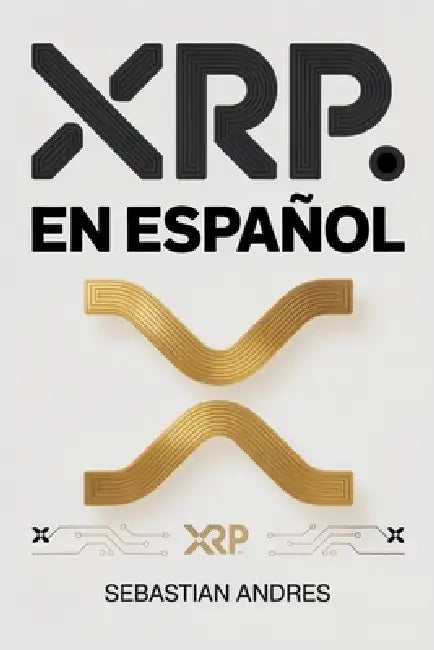 XRP en Español: Guía práctica para invertir en XRP y Ripple paso a paso, proteger tu dinero y tomar decisiones inteligentes con las criptomonedas by Sebastian Andres