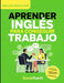 Aprender Inglés Para Conseguir Trabajo: Guía Práctica Para Hispanohablantes: Habla Inglés en Entrevistas, Entiende a Tu Jefe y Consigue Mejor Empleo e by Speak Fluenti