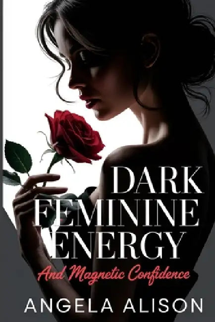 Dark Feminine Energy and Magnetic Confidence: A Feminine Power Guide to Build Self-Trust, Embody Sensuality, Protect Your Energy, and Become Unforgett by Angela Alison