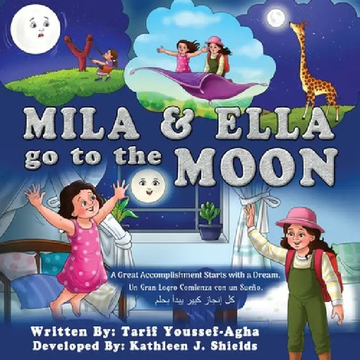 Mila & Ella Go To The Moon, A Great Accomplishment Starts with a Dream. by Tarif Youssef-Agha, Kathleen J. Shields, Miracle Art