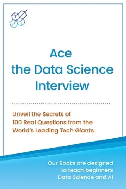Ace the Data Science Interview: Unveil The Secret of 100 Questions from the World's leading Tech Giants by Ai Publishing