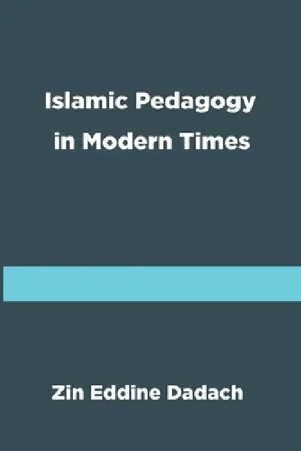 Islamic Pedagogy in Modern Times by Zin Eddine Dadach