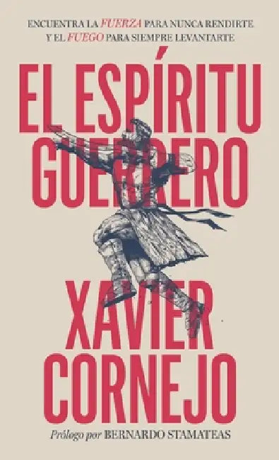 El espíritu guerrero: Encuentra la fuerza para nunca rendirte y el fuego para siempre levantarte by Xavier Cornejo