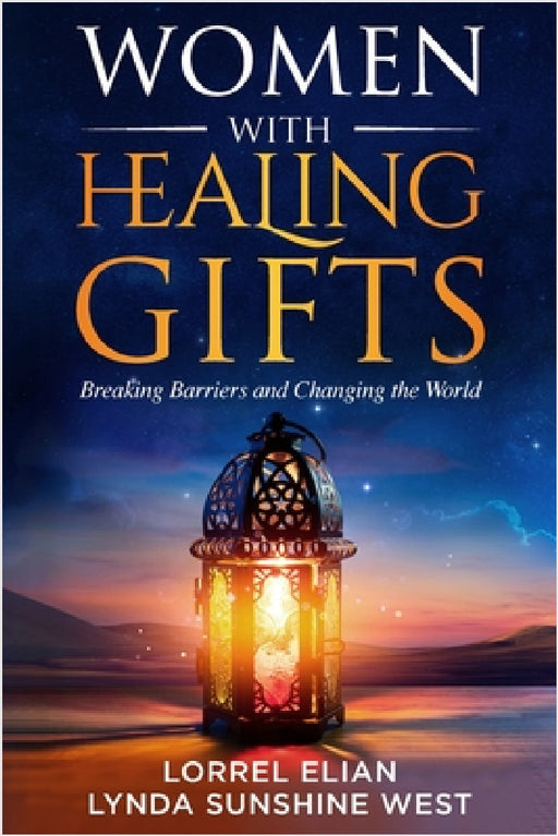 Women with Healing Gifts: Breaking Barriers and Changing the World by Lynda Sunshine West, Lorrel Elian, Nasirra R. Ahamed