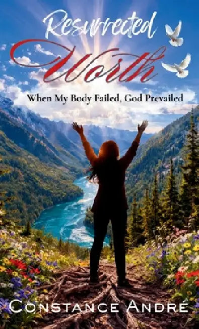 Resurrected Worth: When My Body Failed, God Prevailed by Constance André
