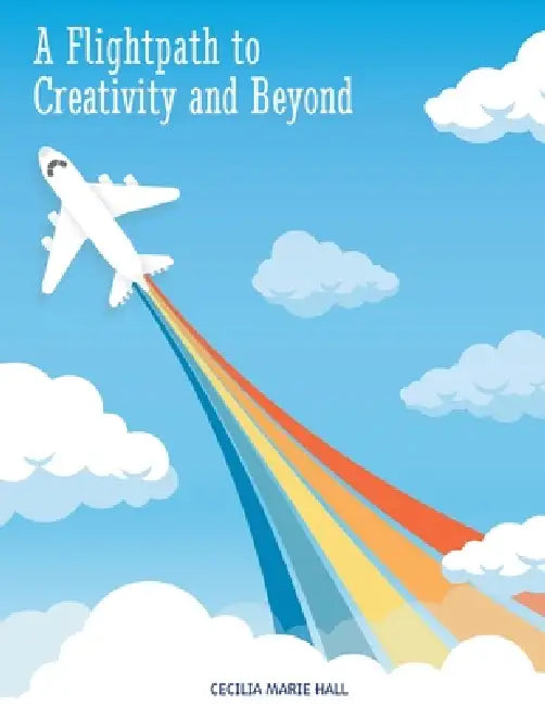 Flightpath to Creativity and Beyond by Cecilia Marie Hall