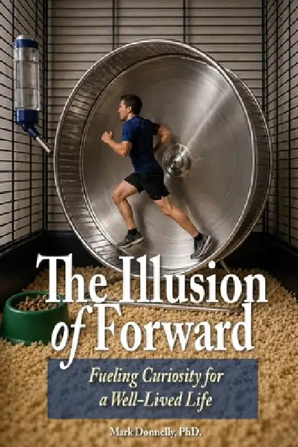 The Illusion of Forward Fueling Curiosity for a Well-Lived Life by Mark D. Donnelly