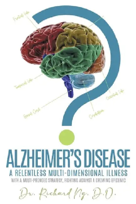 Alzheimer's Disease: A Relentless Multi-Dimensional Illness by D. O. Richard Ng