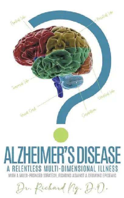 Alzheimer's Disease: A Relentless Multi-Dimensional Illness by D. O. Richard Ng