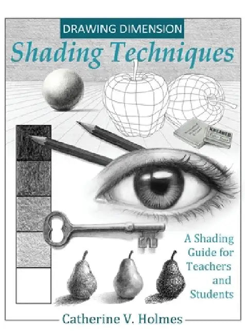 Drawing Dimension - Shading Techniques: A Shading Guide for Teachers and Students by Catherine V. Holmes