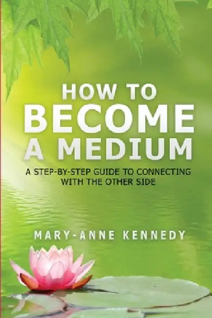How to Become a Medium: A Step-By-Step Guide to Connecting with the Other Side by Mary-Anne Kennedy