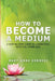 How to Become a Medium: A Step-By-Step Guide to Connecting with the Other Side by Mary-Anne Kennedy