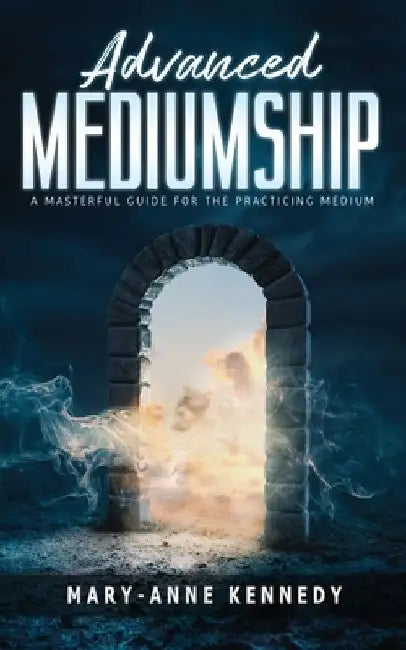 Advanced Mediumship: A Masterful Guide for the Practicing Medium by Mary-Anne Kennedy