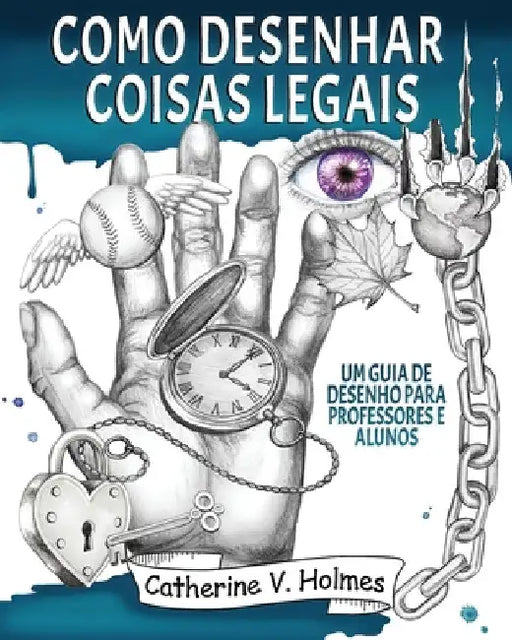 Como desenhar coisas legais: um guia de desenho para professores e alunos by Holmes, Catherine V.