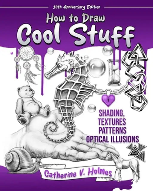 How to Draw Cool Stuff: Shading, Textures and Optical Illusions: 10th Anniversary Edition by Catherine V. Holmes
