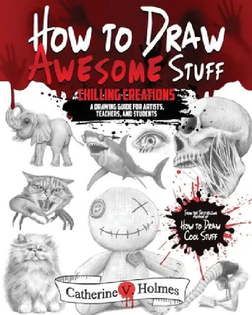 How to Draw Awesome Stuff: Chilling Creations: A Drawing Guide for Grown Ups by Catherine V. Holmes