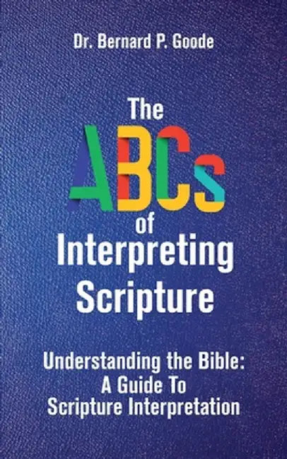 The ABCs of Interpreting Scripture: Understanding the Bible, a Guide to Scripture Interpretation by Bernard P. Goode