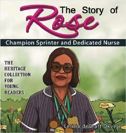 The Story of Rose: Champion Sprinter and Dedicated Nurse by Degraft Okyere, Letitia